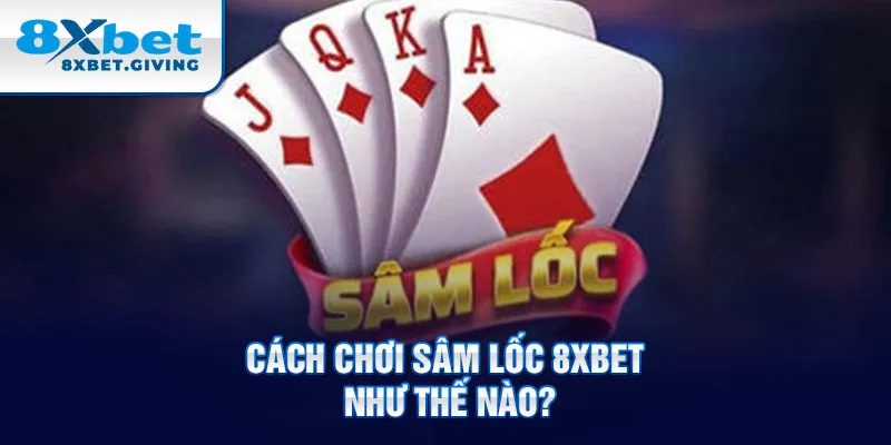 Cách chơi sâm lốc 8xbet như thế nào?