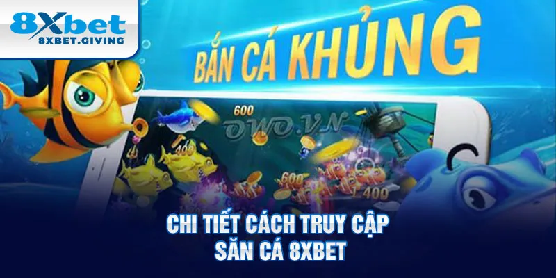 Chi tiết cách truy cập săn cá 8xbet