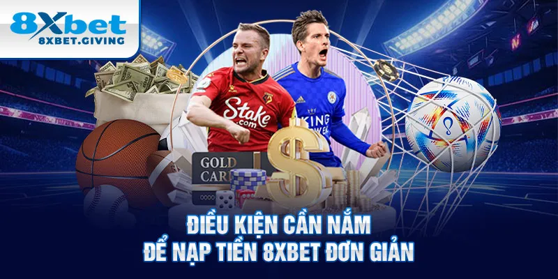 Điều kiện cần nắm để nạp tiền 8xbet đơn giản 