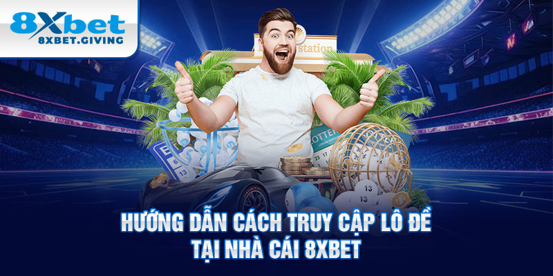 Hướng dẫn cách truy cập Lô đề tại nhà cái 8xbet