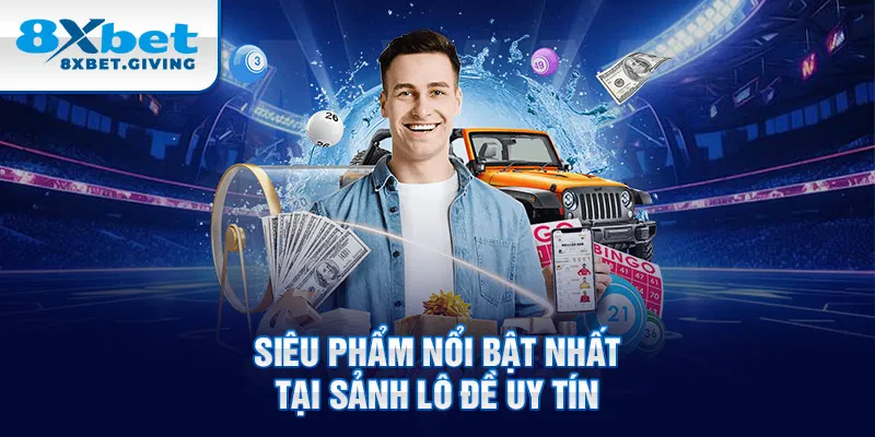 Siêu phẩm nổi bật nhất tại sảnh Lô đề uy tín