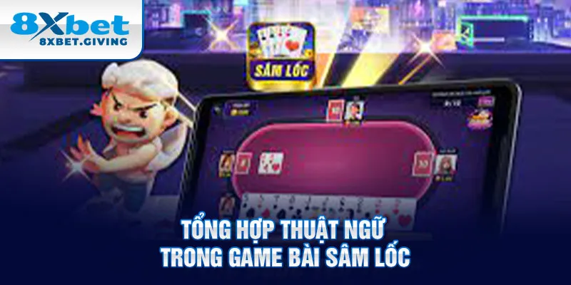 Tổng hợp thuật ngữ trong game bài sâm lốc