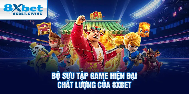 Bộ sưu tập game hiện đại, chất lượng của 8XBET 