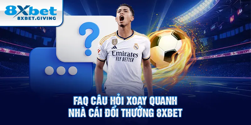 FAQ câu hỏi xoay quanh nhà cái đổi thưởng 8XBET 